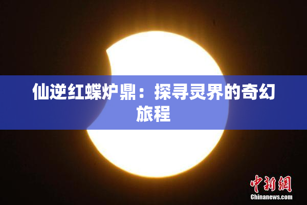 仙逆红蝶炉鼎：探寻灵界的奇幻旅程