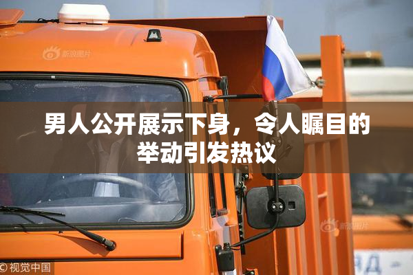 男人公开展示下身，令人瞩目的举动引发热议