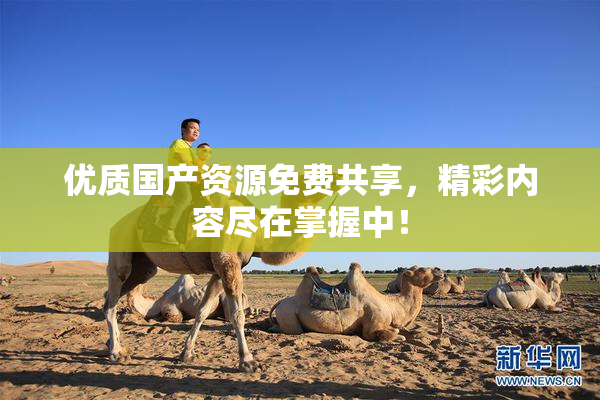 优质国产资源免费共享，精彩内容尽在掌握中！
