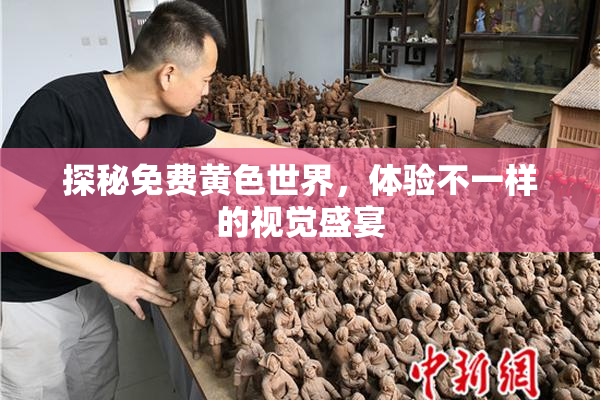 探秘免费黄色世界，体验不一样的视觉盛宴