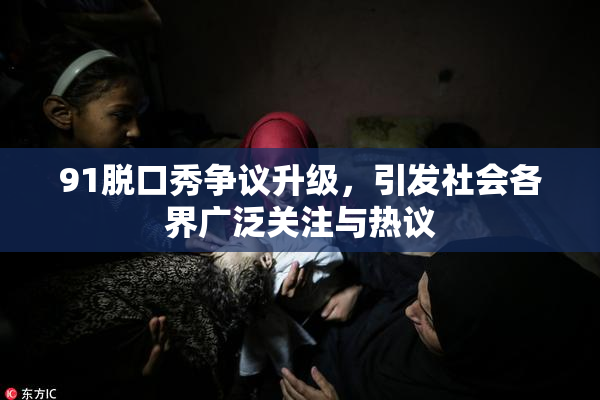 91脱口秀争议升级，引发社会各界广泛关注与热议