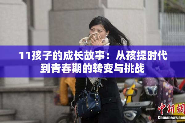 11孩子的成长故事：从孩提时代到青春期的转变与挑战
