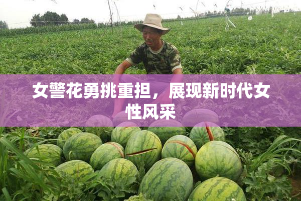 女警花勇挑重担，展现新时代女性风采