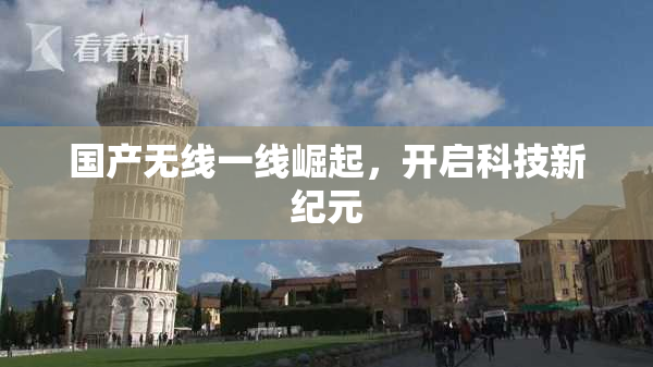 国产无线一线崛起，开启科技新纪元