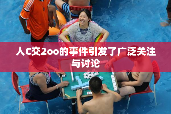 人C交2oo的事件引发了广泛关注与讨论