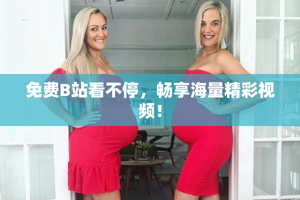 免费B站看不停，畅享海量精彩视频！