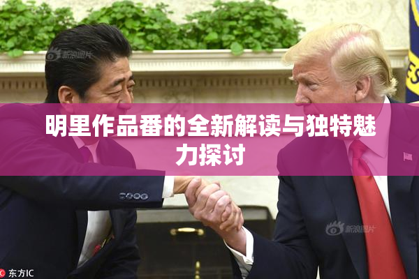 明里作品番的全新解读与独特魅力探讨
