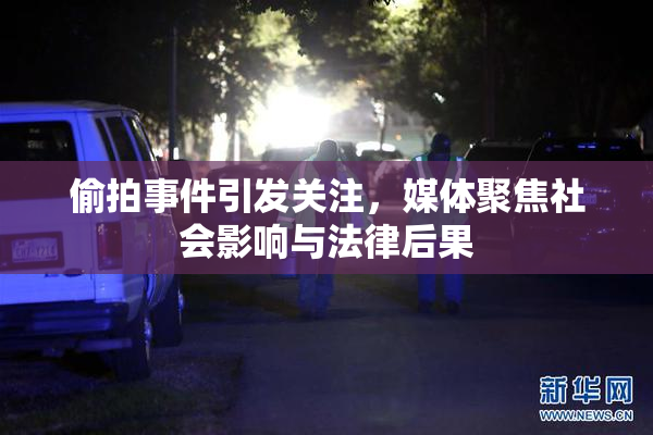 偷拍事件引发关注，媒体聚焦社会影响与法律后果