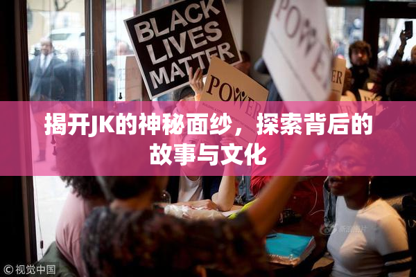 揭开JK的神秘面纱，探索背后的故事与文化