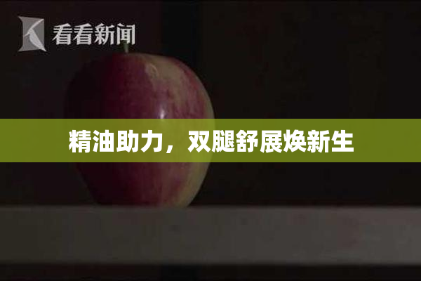 精油助力，双腿舒展焕新生