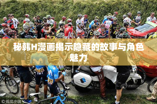 秘韩H漫画揭示隐藏的故事与角色魅力