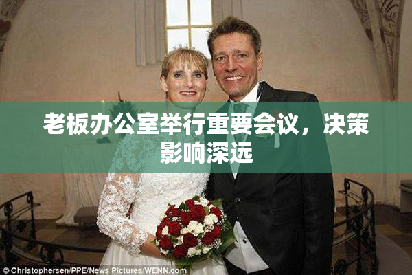 老板办公室举行重要会议，决策影响深远