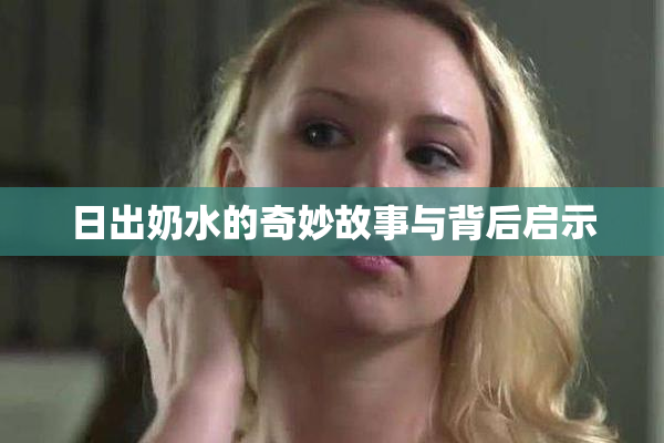 日出奶水的奇妙故事与背后启示