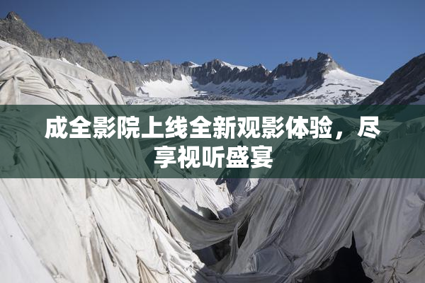 成全影院上线全新观影体验，尽享视听盛宴
