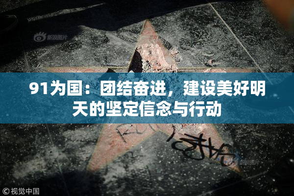 91为国：团结奋进，建设美好明天的坚定信念与行动