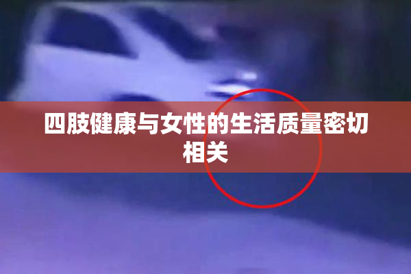四肢健康与女性的生活质量密切相关