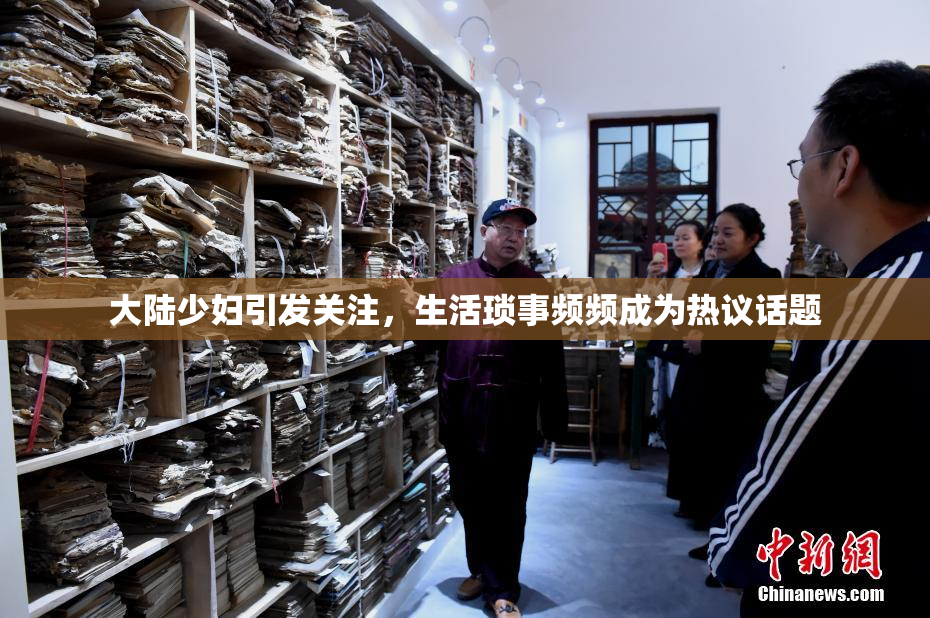 大陆少妇引发关注，生活琐事频频成为热议话题