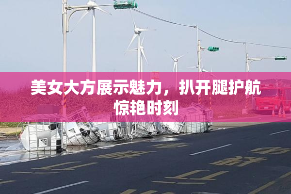 美女大方展示魅力，扒开腿护航惊艳时刻