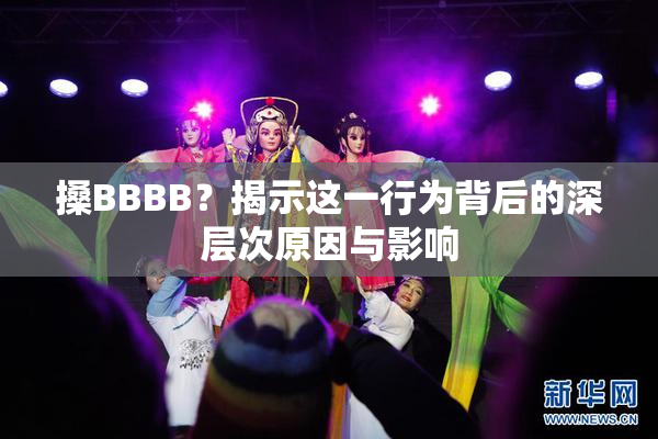 搡BBBB？揭示这一行为背后的深层次原因与影响