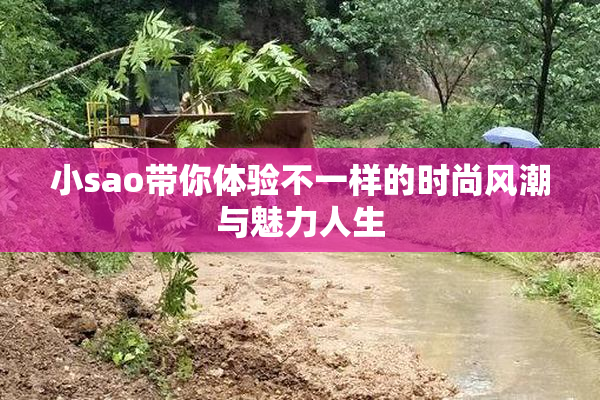 小sao带你体验不一样的时尚风潮与魅力人生