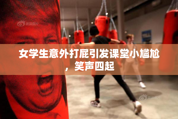 女学生意外打屁引发课堂小尴尬，笑声四起