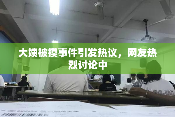 大姨被摸事件引发热议，网友热烈讨论中