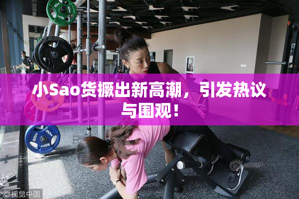 小Sao货撅出新高潮，引发热议与围观！