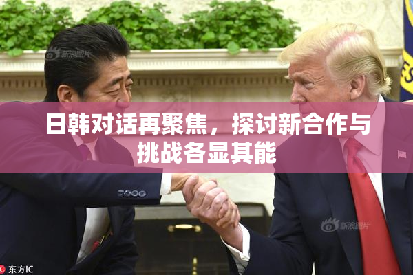 日韩对话再聚焦，探讨新合作与挑战各显其能