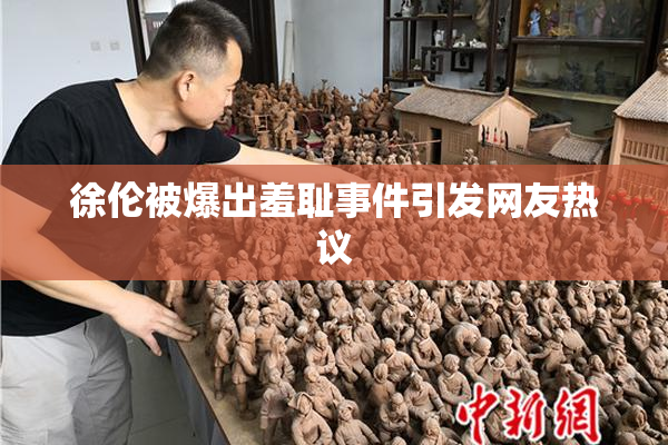 徐伦被爆出羞耻事件引发网友热议