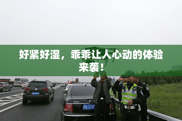 好紧好湿，乖乖让人心动的体验来袭！