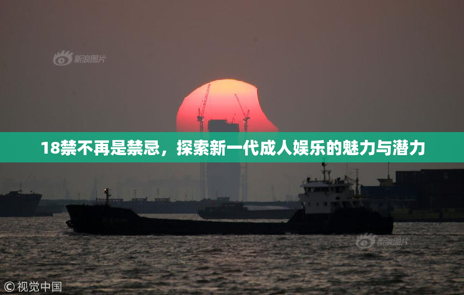 18禁不再是禁忌，探索新一代成人娱乐的魅力与潜力