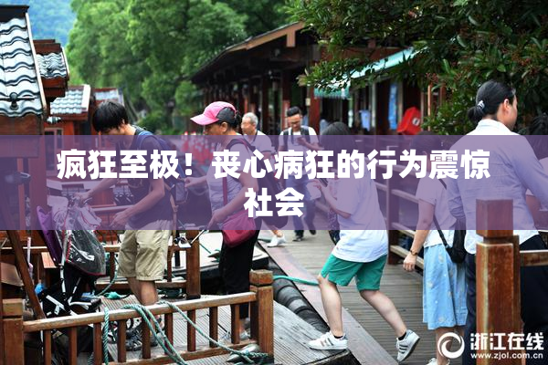 疯狂至极！丧心病狂的行为震惊社会