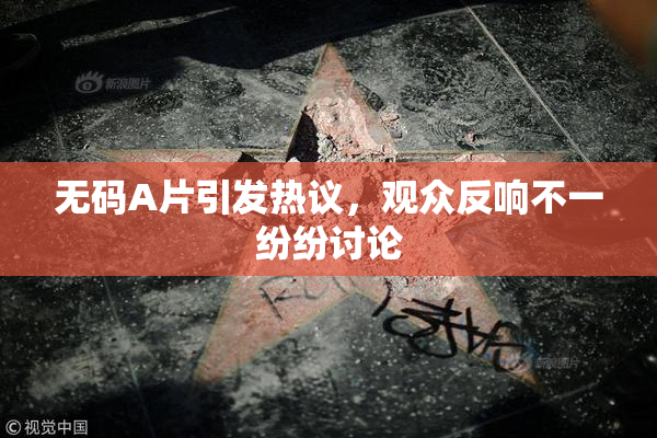 无码A片引发热议，观众反响不一纷纷讨论