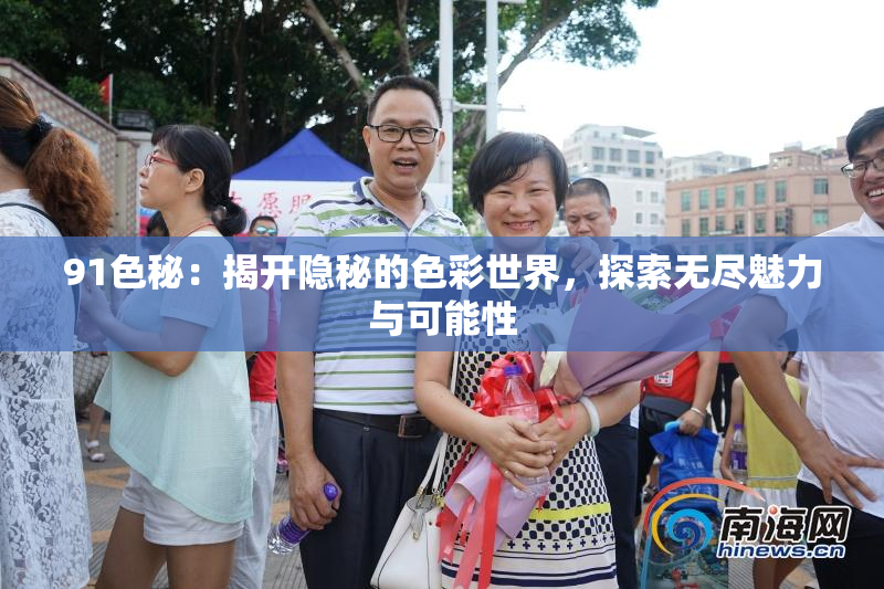 91色秘：揭开隐秘的色彩世界，探索无尽魅力与可能性