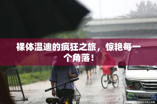 裸体温迪的疯狂之旅，惊艳每一个角落！
