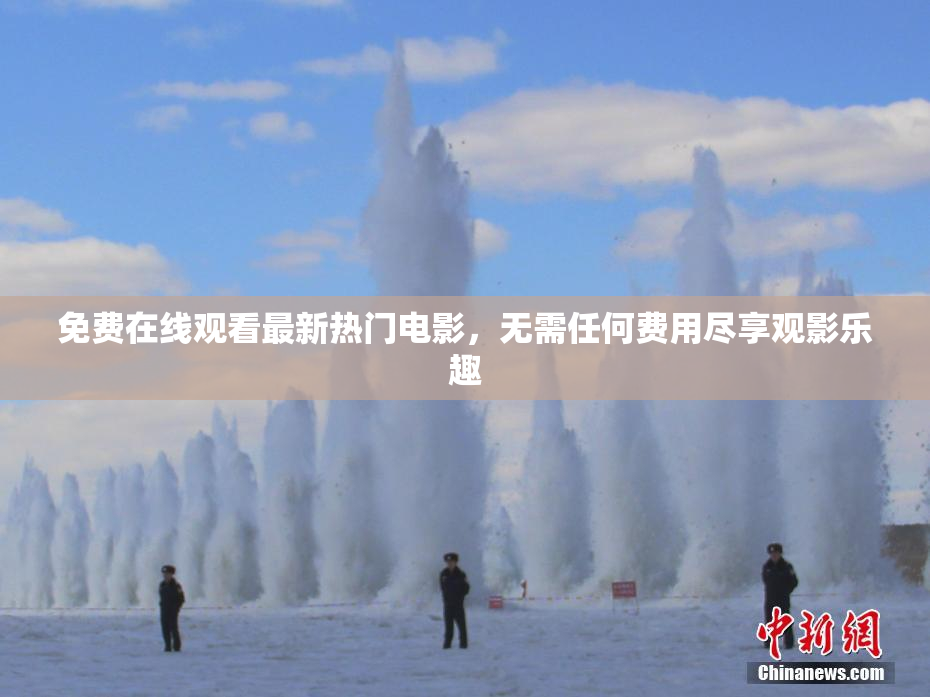 免费在线观看最新热门电影，无需任何费用尽享观影乐趣