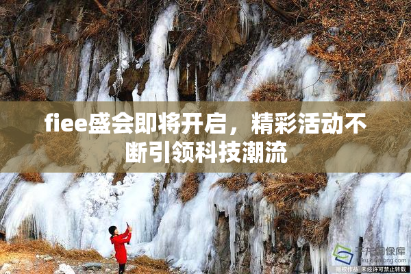 fiee盛会即将开启，精彩活动不断引领科技潮流