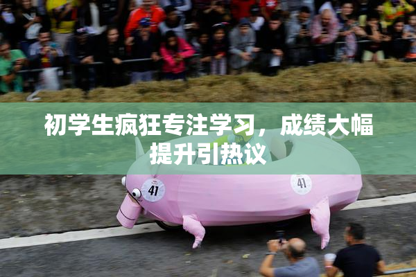 初学生疯狂专注学习，成绩大幅提升引热议