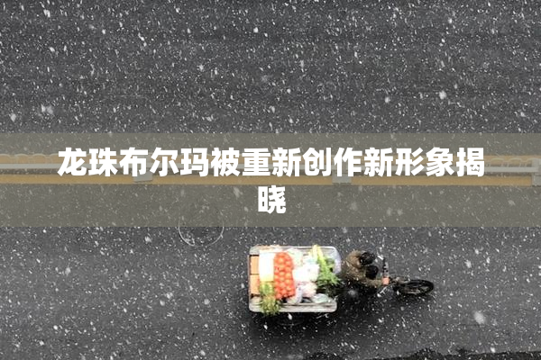龙珠布尔玛被重新创作新形象揭晓