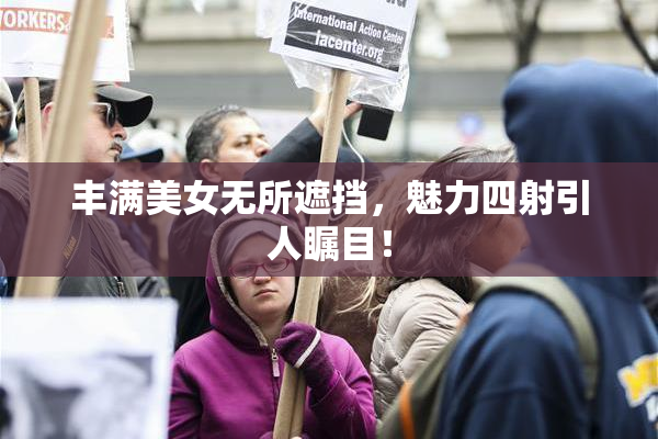 丰满美女无所遮挡，魅力四射引人瞩目！