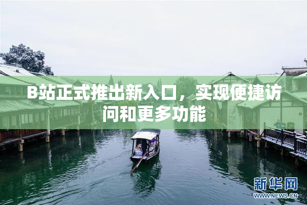 B站正式推出新入口，实现便捷访问和更多功能