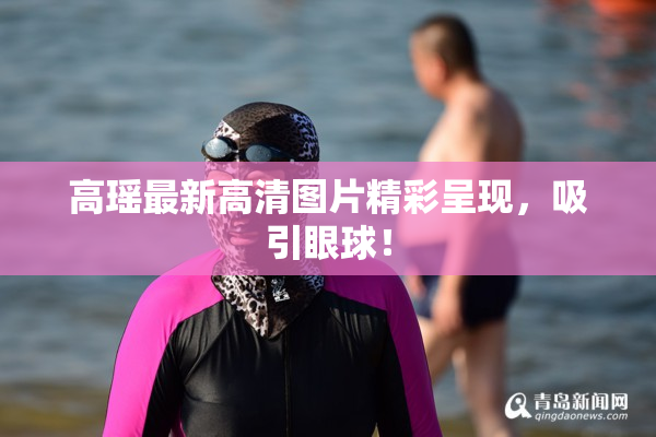 高瑶最新高清图片精彩呈现，吸引眼球！