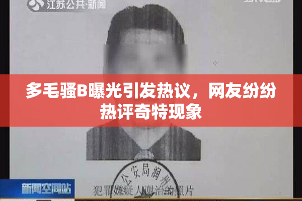 多毛骚B曝光引发热议，网友纷纷热评奇特现象