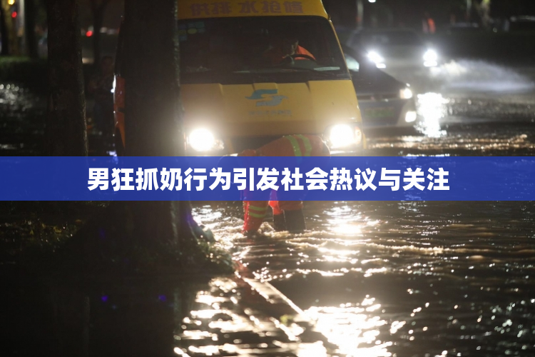 男狂抓奶行为引发社会热议与关注