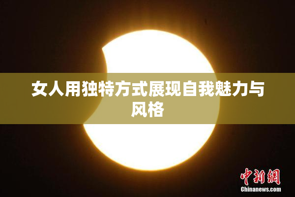 女人用独特方式展现自我魅力与风格
