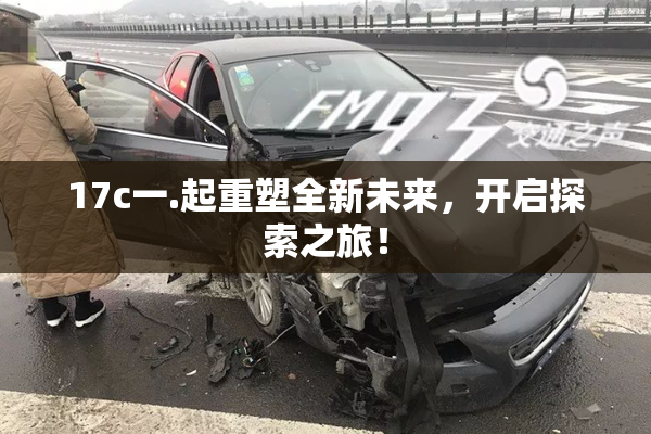 17c一.起重塑全新未来，开启探索之旅！