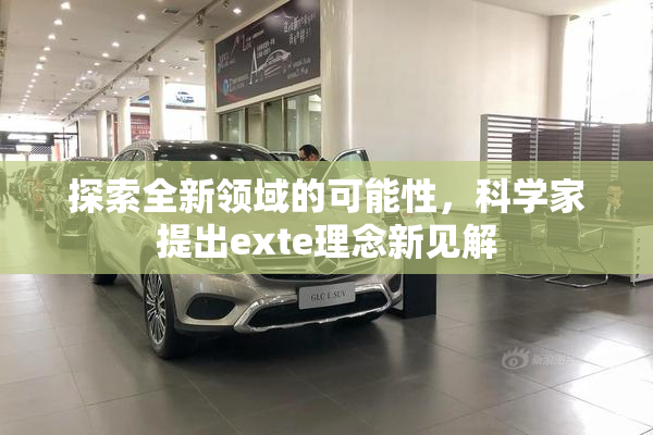 探索全新领域的可能性，科学家提出exte理念新见解