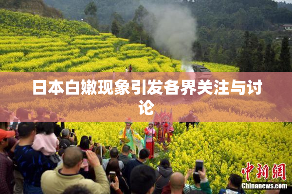 日本白嫩现象引发各界关注与讨论