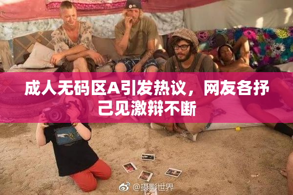 成人无码区A引发热议，网友各抒己见激辩不断