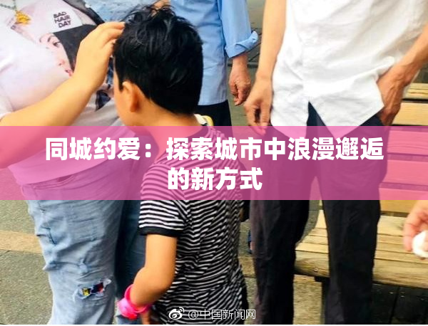 同城约爱：探索城市中浪漫邂逅的新方式
